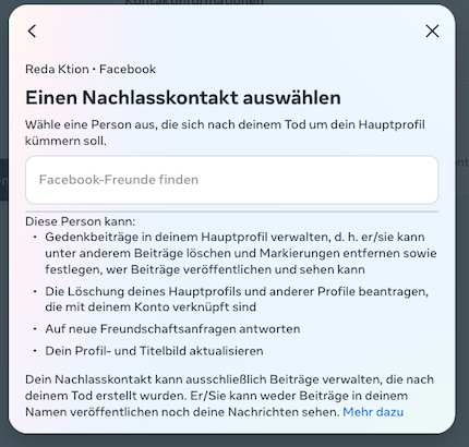 Bestimme einen Nachlasskontakt, der dein Profl im Todesfall verwalten soll. Achtung: Dafür muss der Nachlasskontakt auch ein Facebook-Profil haben.